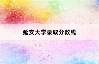 延安大学录取分数线