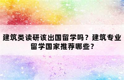 建筑类读研该出国留学吗？建筑专业留学国家推荐哪些？