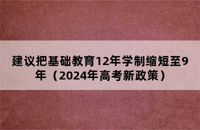 建议把基础教育12年学制缩短至9年（2024年高考新政策）