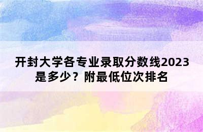 开封大学各专业录取分数线2023是多少？附最低位次排名