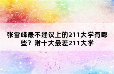 张雪峰最不建议上的211大学有哪些？附十大最差211大学