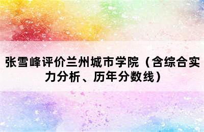 张雪峰评价兰州城市学院（含综合实力分析、历年分数线）