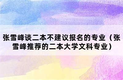 张雪峰谈二本不建议报名的专业（张雪峰推荐的二本大学文科专业）