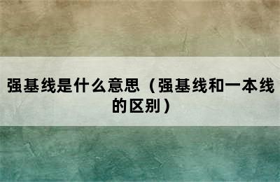 强基线是什么意思（强基线和一本线的区别）