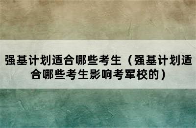 强基计划适合哪些考生（强基计划适合哪些考生影响考军校的）