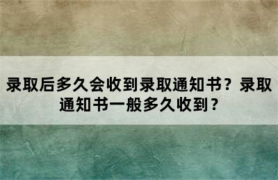 录取后多久会收到录取通知书？录取通知书一般多久收到？