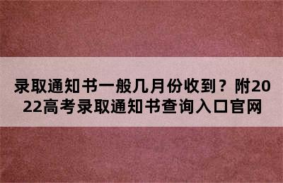 录取通知书一般几月份收到？附2022高考录取通知书查询入口官网