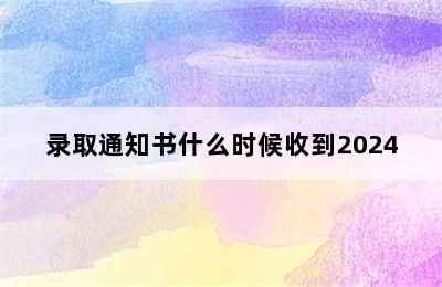 录取通知书什么时候收到2024