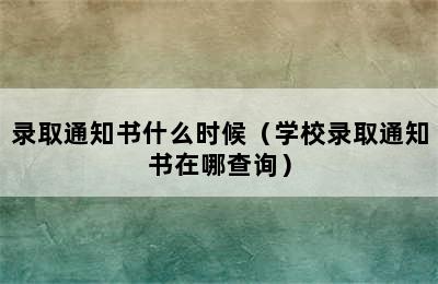 录取通知书什么时候（学校录取通知书在哪查询）