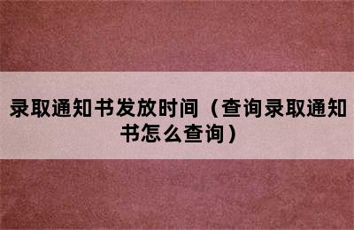 录取通知书发放时间（查询录取通知书怎么查询）