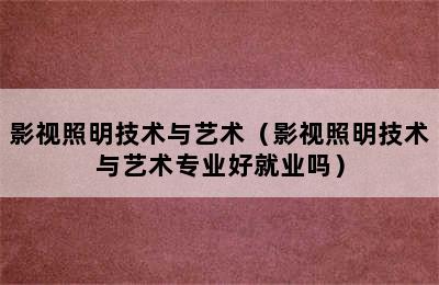 影视照明技术与艺术（影视照明技术与艺术专业好就业吗）