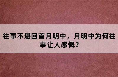 往事不堪回首月明中，月明中为何往事让人感慨？