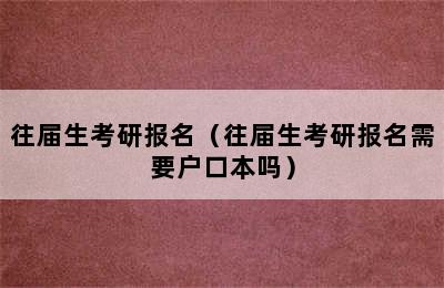 往届生考研报名（往届生考研报名需要户口本吗）