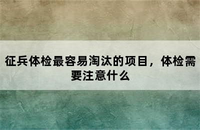 征兵体检最容易淘汰的项目，体检需要注意什么