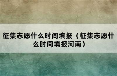 征集志愿什么时间填报（征集志愿什么时间填报河南）