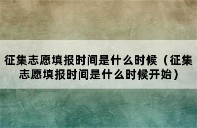 征集志愿填报时间是什么时候（征集志愿填报时间是什么时候开始）