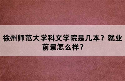 徐州师范大学科文学院是几本？就业前景怎么样？