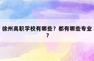 徐州高职学校有哪些？都有哪些专业？