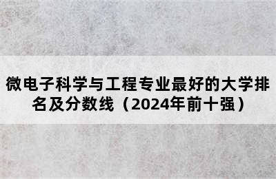 微电子科学与工程专业最好的大学排名及分数线（2024年前十强）