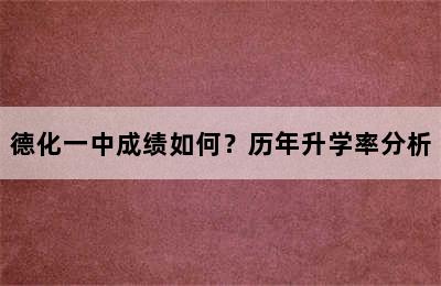 德化一中成绩如何？历年升学率分析