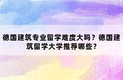 德国建筑专业留学难度大吗？德国建筑留学大学推荐哪些？