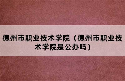 德州市职业技术学院（德州市职业技术学院是公办吗）