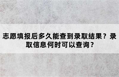 志愿填报后多久能查到录取结果？录取信息何时可以查询？