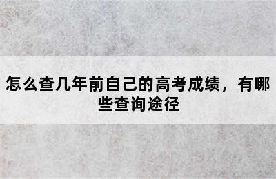 怎么查几年前自己的高考成绩，有哪些查询途径