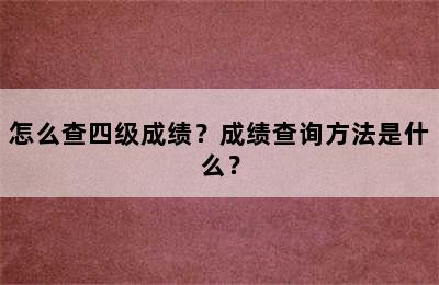 怎么查四级成绩？成绩查询方法是什么？