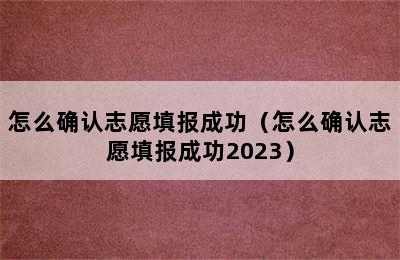 怎么确认志愿填报成功（怎么确认志愿填报成功2023）