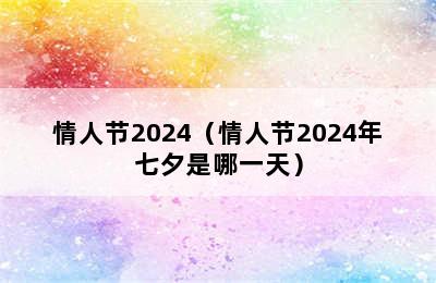 情人节2024（情人节2024年七夕是哪一天）