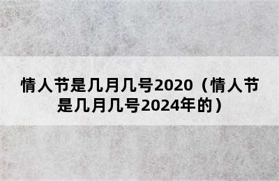 情人节是几月几号2020（情人节是几月几号2024年的）