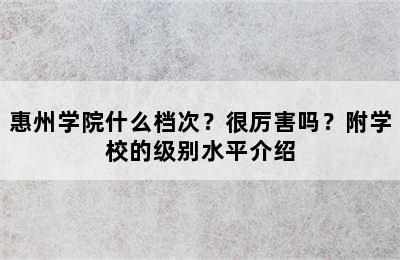 惠州学院什么档次？很厉害吗？附学校的级别水平介绍