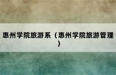 惠州学院旅游系（惠州学院旅游管理）