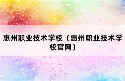 惠州职业技术学校（惠州职业技术学校官网）