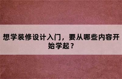 想学装修设计入门，要从哪些内容开始学起？