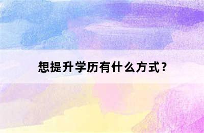 想提升学历有什么方式？