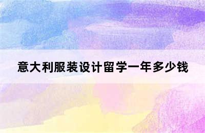 意大利服装设计留学一年多少钱