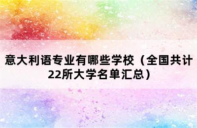 意大利语专业有哪些学校（全国共计22所大学名单汇总）