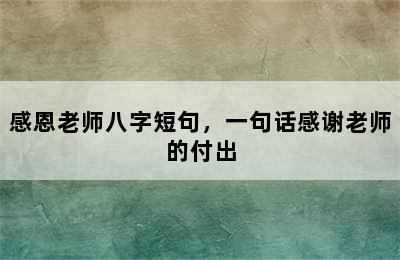 感恩老师八字短句，一句话感谢老师的付出