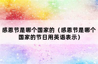 感恩节是哪个国家的（感恩节是哪个国家的节日用英语表示）