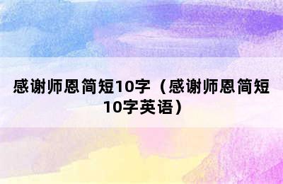 感谢师恩简短10字（感谢师恩简短10字英语）