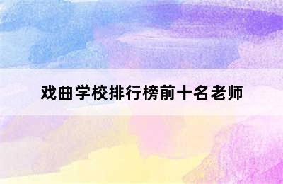 戏曲学校排行榜前十名老师