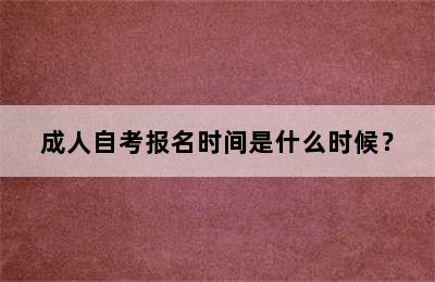 成人自考报名时间是什么时候？