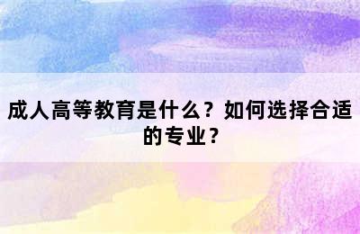 成人高等教育是什么？如何选择合适的专业？