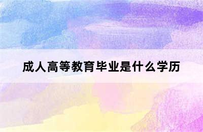 成人高等教育毕业是什么学历