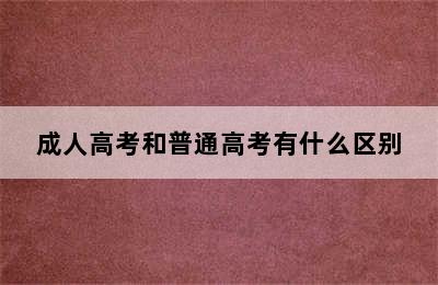 成人高考和普通高考有什么区别