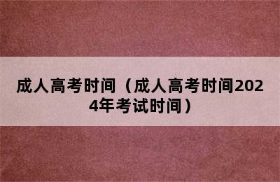 成人高考时间（成人高考时间2024年考试时间）