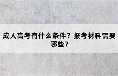 成人高考有什么条件？报考材料需要哪些？