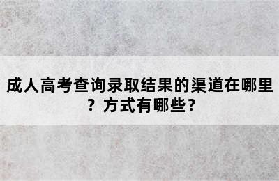 成人高考查询录取结果的渠道在哪里？方式有哪些？